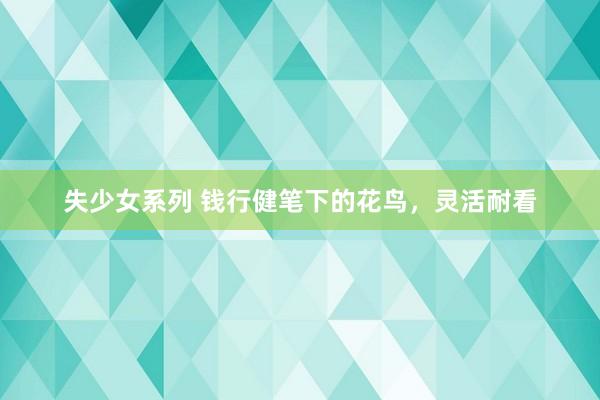 失少女系列 钱行健笔下的花鸟，灵活耐看