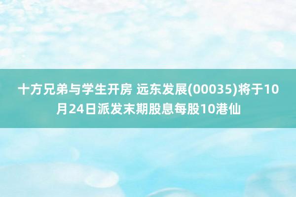 十方兄弟与学生开房 远东发展(00035)将于10月24日派发末期股息每股10港仙