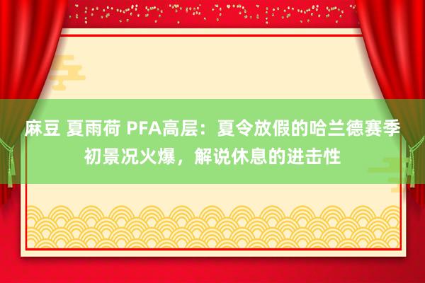 麻豆 夏雨荷 PFA高层：夏令放假的哈兰德赛季初景况火爆，解说休息的进击性