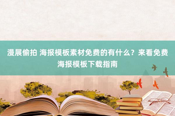 漫展偷拍 海报模板素材免费的有什么？来看免费海报模板下载指南