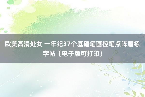 欧美高清处女 一年纪37个基础笔画控笔点阵磨练字帖（电子版可打印）