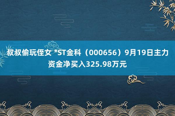 叔叔偷玩侄女 *ST金科（000656）9月19日主力资金净买入325.98万元