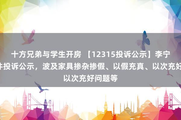 十方兄弟与学生开房 【12315投诉公示】李宁新增5件投诉公示，波及家具掺杂掺假、以假充真、以次充好问题等