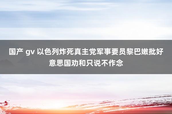 国产 gv 以色列炸死真主党军事要员　黎巴嫩批好意思国劝和只说不作念