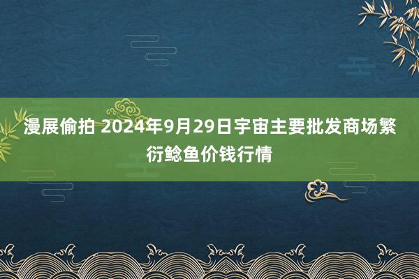 漫展偷拍 2024年9月29日宇宙主要批发商场繁衍鲶鱼价钱行情