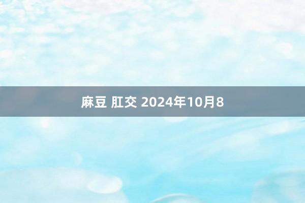 麻豆 肛交 2024年10月8