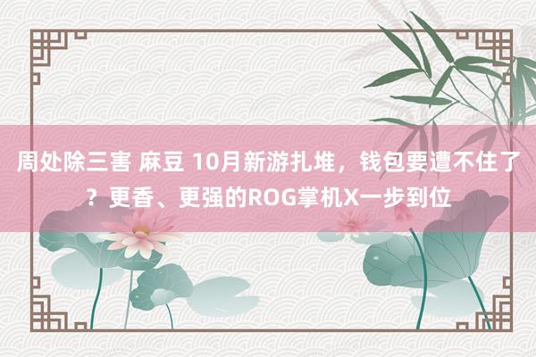 周处除三害 麻豆 10月新游扎堆，钱包要遭不住了？更香、更强的ROG掌机X一步到位