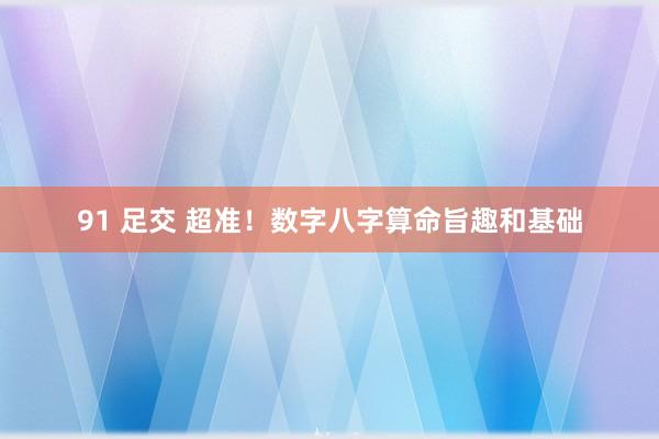 91 足交 超准！数字八字算命旨趣和基础