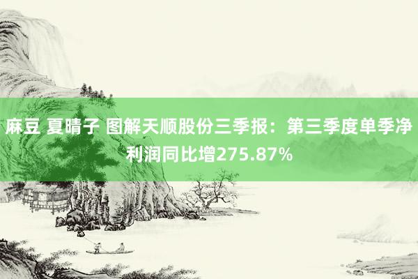 麻豆 夏晴子 图解天顺股份三季报：第三季度单季净利润同比增275.87%