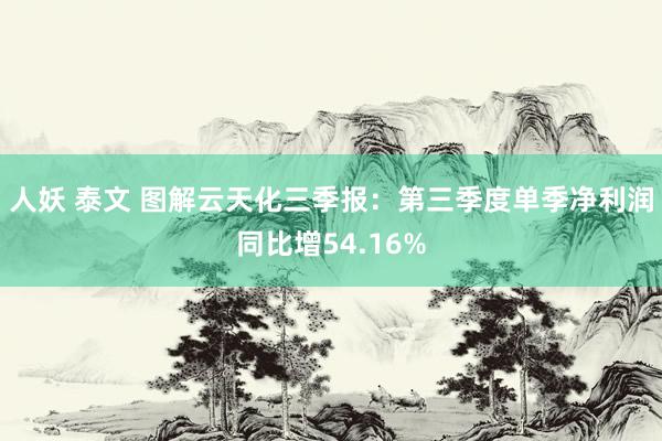 人妖 泰文 图解云天化三季报：第三季度单季净利润同比增54.16%