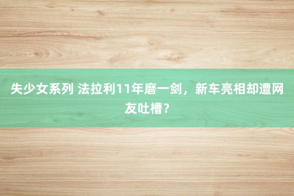 失少女系列 法拉利11年磨一剑，新车亮相却遭网友吐槽？