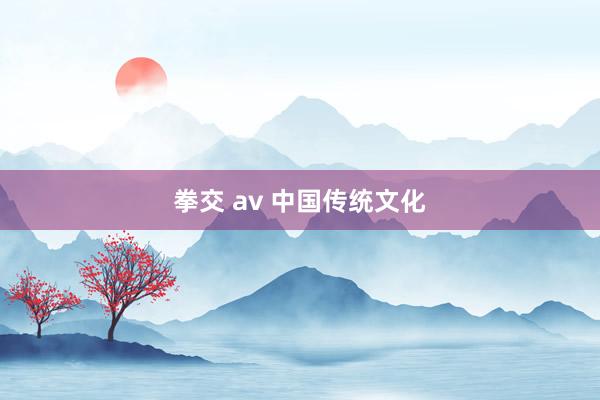 拳交 av 中国传统文化