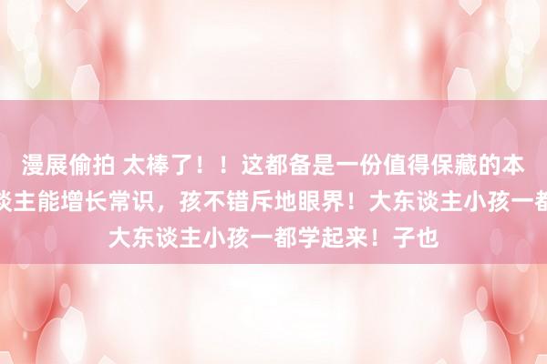 漫展偷拍 太棒了！！这都备是一份值得保藏的本色！不但大东谈主能增长常识，孩不错斥地眼界！大东谈主小孩一都学起来！子也