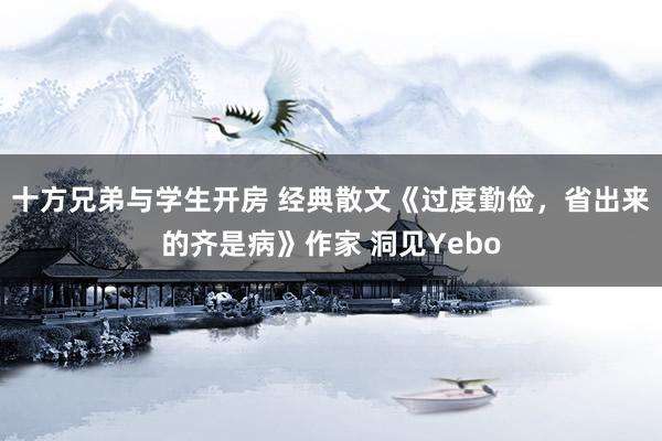 十方兄弟与学生开房 经典散文《过度勤俭，省出来的齐是病》作家 洞见Yebo