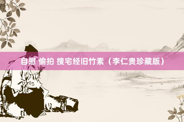 自慰 偷拍 搜宅经旧竹素（李仁贵珍藏版）