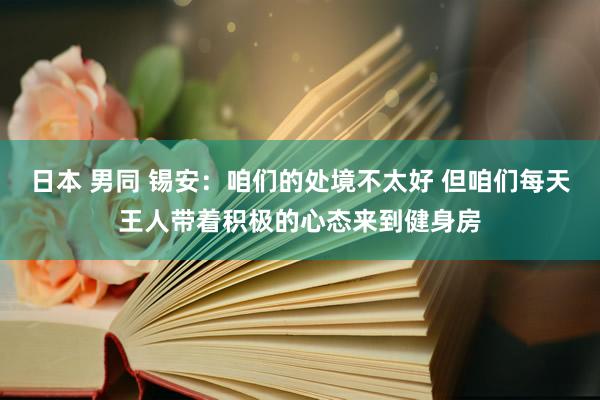 日本 男同 锡安：咱们的处境不太好 但咱们每天王人带着积极的心态来到健身房