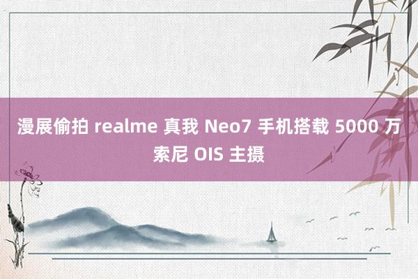 漫展偷拍 realme 真我 Neo7 手机搭载 5000 万索尼 OIS 主摄