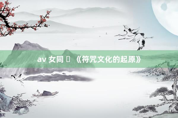 av 女同 ​《符咒文化的起原》