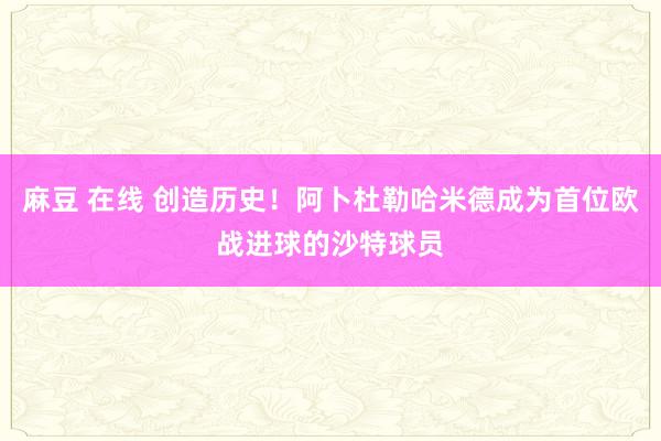 麻豆 在线 创造历史！阿卜杜勒哈米德成为首位欧战进球的沙特球员