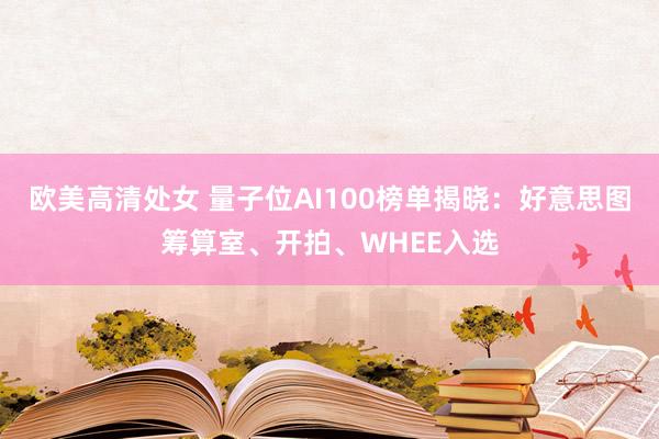 欧美高清处女 量子位AI100榜单揭晓：好意思图筹算室、开拍、WHEE入选