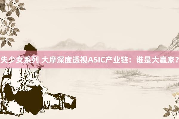 失少女系列 大摩深度透视ASIC产业链：谁是大赢家？