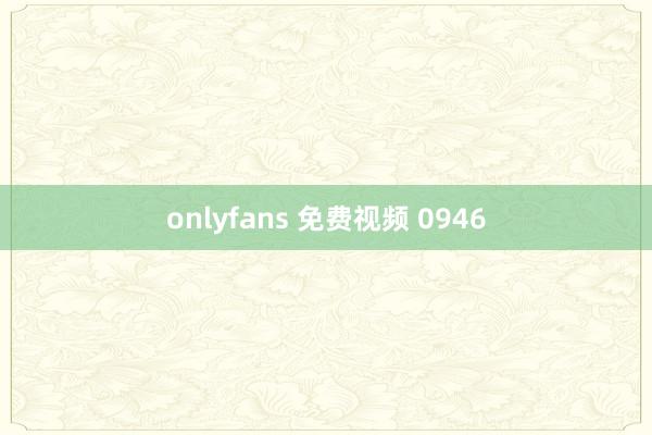 onlyfans 免费视频 0946