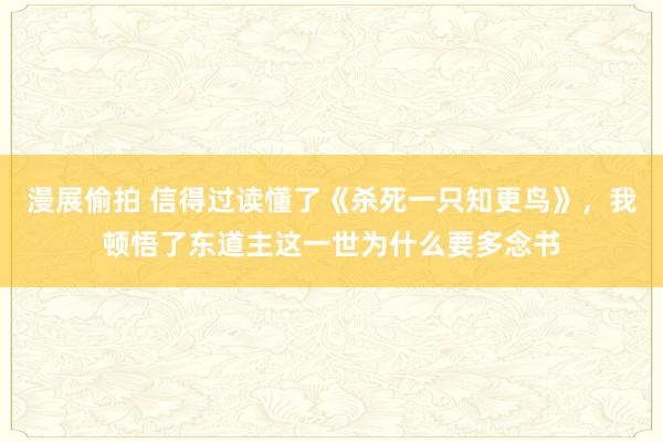 漫展偷拍 信得过读懂了《杀死一只知更鸟》，我顿悟了东道主这一世为什么要多念书