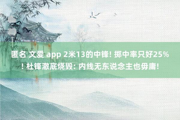 匿名 文爱 app 2米13的中锋! 掷中率只好25%! 杜锋澈底烧毁: 内线无东说念主也毋庸!