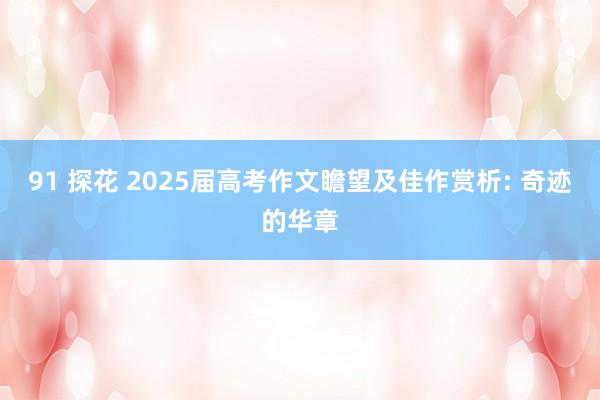 91 探花 2025届高考作文瞻望及佳作赏析: 奇迹的华章