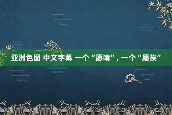 亚洲色图 中文字幕 一个“愿啃”， 一个“愿挨”